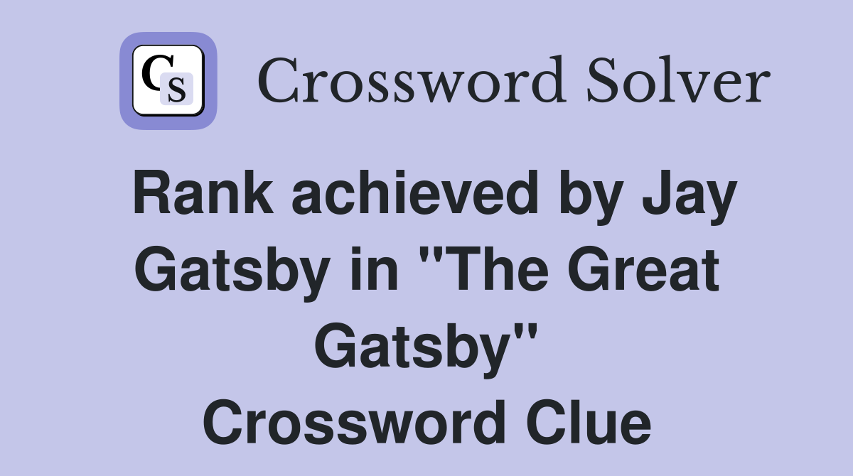 Rank achieved by Jay Gatsby in "The Great Gatsby" Crossword Clue
